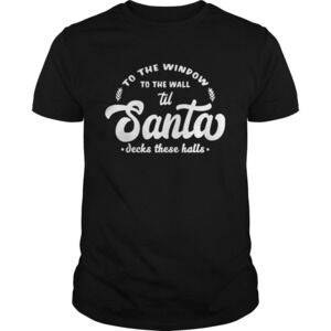 To The Window To The Wall Til Santa Decks These Halls Shirt